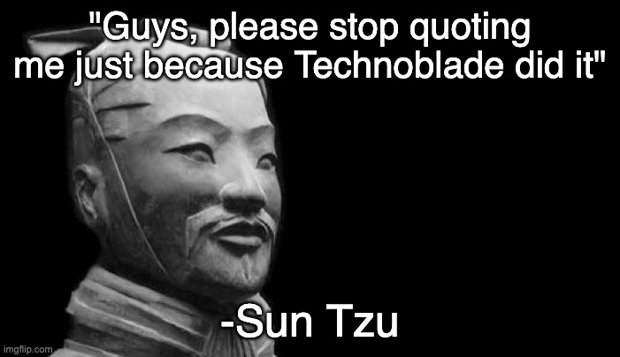 Sun tzu | "Guys, please stop quoting me just because Technoblade did it"; -Sun Tzu | image tagged in sun tzu | made w/ Imgflip meme maker