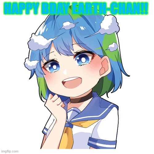 April 22!!! Its her bday | HAPPY BDAY EARTH-CHAN!! | image tagged in earth chan | made w/ Imgflip meme maker