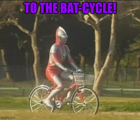 ultraman bicycle | TO THE BAT-CYCLE! | image tagged in ultraman bicycle | made w/ Imgflip meme maker