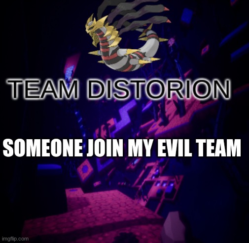 a | SOMEONE JOIN MY EVIL TEAM | image tagged in team distortion,pokemon | made w/ Imgflip meme maker