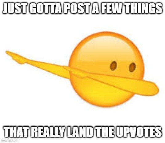 dab emoji | JUST GOTTA POST A FEW THINGS THAT REALLY LAND THE UPVOTES | image tagged in dab emoji | made w/ Imgflip meme maker