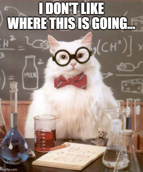 Science Cat Physics | I DON'T LIKE WHERE THIS IS GOING... | image tagged in science cat physics | made w/ Imgflip meme maker