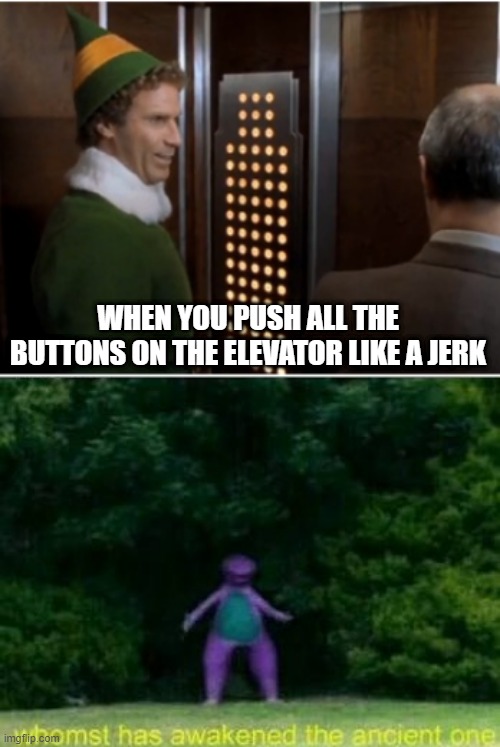 Don't do it!!! | WHEN YOU PUSH ALL THE BUTTONS ON THE ELEVATOR LIKE A JERK | image tagged in buddy the elevator,whomst has awakened the ancient one | made w/ Imgflip meme maker