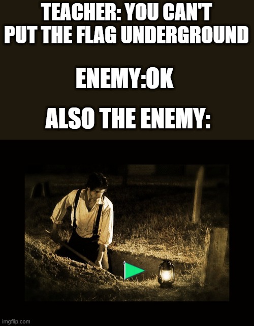 This is real | TEACHER: YOU CAN'T PUT THE FLAG UNDERGROUND; ENEMY:OK; ALSO THE ENEMY: | image tagged in grave digger | made w/ Imgflip meme maker