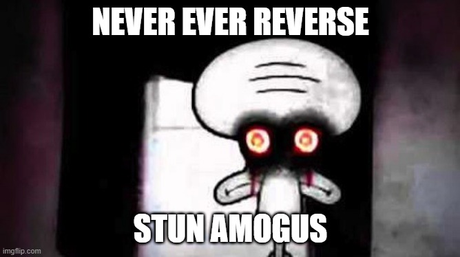 Stun Amogus | NEVER EVER REVERSE; STUN AMOGUS | image tagged in scary squidward | made w/ Imgflip meme maker