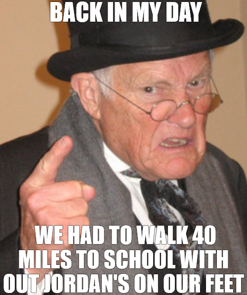 spoiled fool | BACK IN MY DAY; WE HAD TO WALK 40 MILES TO SCHOOL WITH OUT JORDAN'S ON OUR FEET | image tagged in memes,back in my day | made w/ Imgflip meme maker