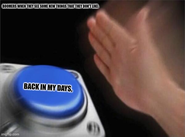 Blank Nut Button Meme | BOOMERS WHEN THEY SEE SOME NEW THINGS THAT THEY DON'T LIKE:; BACK IN MY DAYS, | image tagged in memes,blank,hip | made w/ Imgflip meme maker