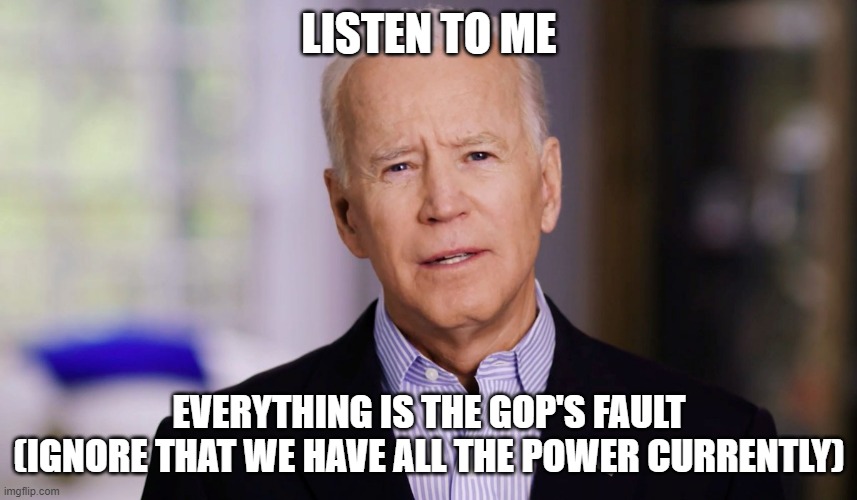 Thats his 2022 (and I guess 2024) election plan: blame the GOP (this will not end well for the Democrats) | LISTEN TO ME; EVERYTHING IS THE GOP'S FAULT (IGNORE THAT WE HAVE ALL THE POWER CURRENTLY) | image tagged in joe biden 2020 | made w/ Imgflip meme maker
