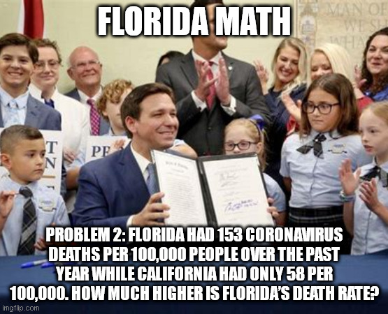 Florida Math | FLORIDA MATH; PROBLEM 2: FLORIDA HAD 153 CORONAVIRUS DEATHS PER 100,000 PEOPLE OVER THE PAST YEAR WHILE CALIFORNIA HAD ONLY 58 PER 100,000. HOW MUCH HIGHER IS FLORIDA’S DEATH RATE? | image tagged in florida math | made w/ Imgflip meme maker