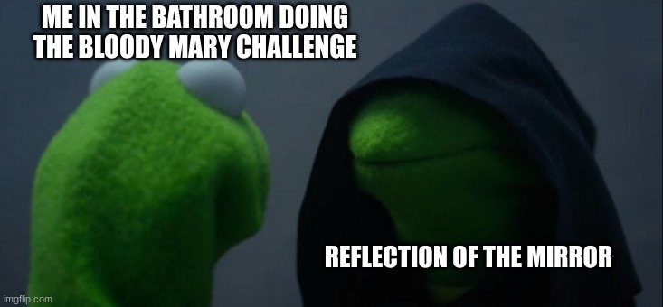 Bloody Mary | ME IN THE BATHROOM DOING THE BLOODY MARY CHALLENGE; REFLECTION OF THE MIRROR | image tagged in memes,evil kermit,bloody mary | made w/ Imgflip meme maker