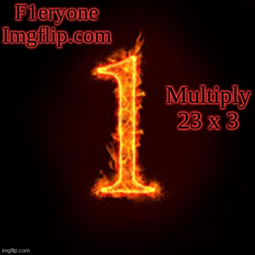 F1eryone Imgflip | Multiply 23 x 3 | image tagged in f1eryone imgflip | made w/ Imgflip meme maker