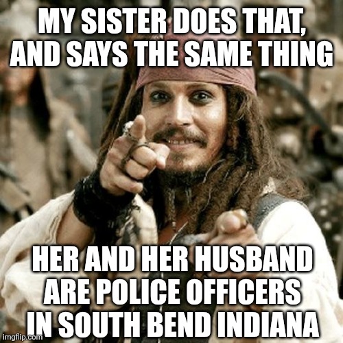 POINT JACK | MY SISTER DOES THAT, AND SAYS THE SAME THING HER AND HER HUSBAND ARE POLICE OFFICERS IN SOUTH BEND INDIANA | image tagged in point jack | made w/ Imgflip meme maker