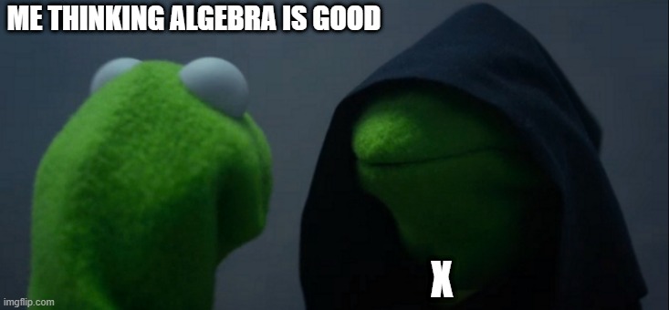 Algerbra | ME THINKING ALGEBRA IS GOOD; X | image tagged in memes,evil kermit | made w/ Imgflip meme maker