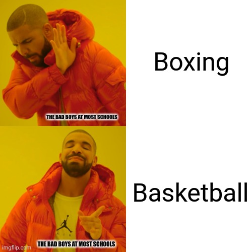Drake Hotline Bling Meme | Boxing; THE BAD BOYS AT MOST SCHOOLS; Basketball; THE BAD BOYS AT MOST SCHOOLS | image tagged in memes,basket,bull | made w/ Imgflip meme maker