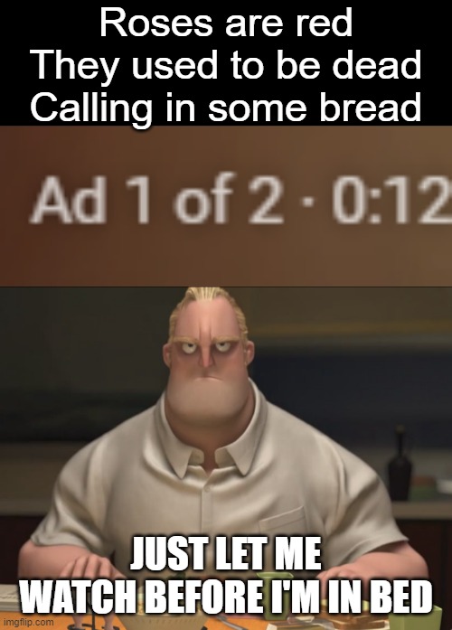 Ads are the worst because of how pointless they are | Roses are red
They used to be dead
Calling in some bread; JUST LET ME WATCH BEFORE I'M IN BED | image tagged in mr incredible staring,rhyme | made w/ Imgflip meme maker
