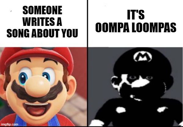 Oompa Loompas |  SOMEONE WRITES A SONG ABOUT YOU; IT'S OOMPA LOOMPAS | image tagged in happy mario vs dark mario,funny memes,memes,oompa loompas | made w/ Imgflip meme maker