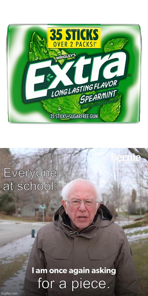 Bernie I Am Once Again Asking For Your Support | Everyone at school:; for a piece. | image tagged in memes,bernie i am once again asking for your support | made w/ Imgflip meme maker