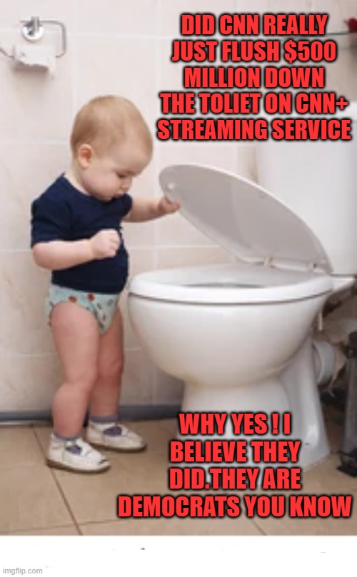 yep | DID CNN REALLY JUST FLUSH $500 MILLION DOWN THE TOLIET ON CNN+ STREAMING SERVICE; WHY YES ! I BELIEVE THEY DID.THEY ARE DEMOCRATS YOU KNOW | image tagged in cnn | made w/ Imgflip meme maker