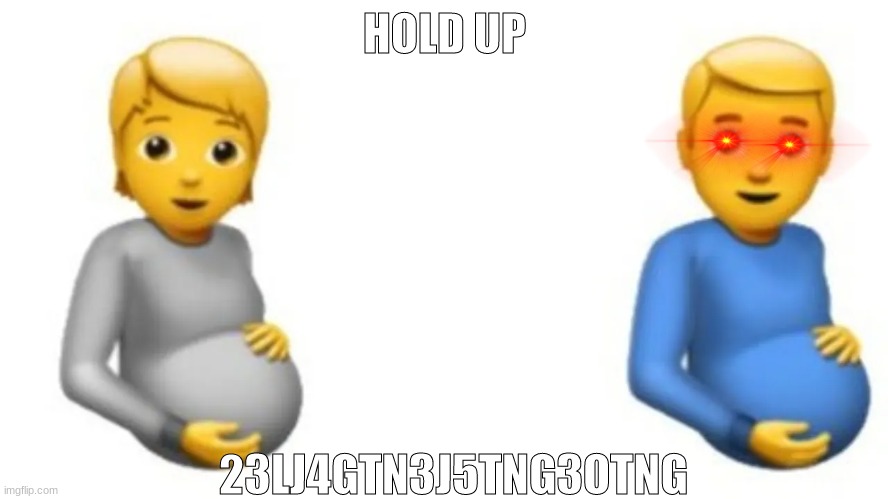 hol up... |  HOLD UP; 23LJ4GTN3J5TNG3OTNG | image tagged in pregnant,man,wierd,pregnancy,hold up | made w/ Imgflip meme maker