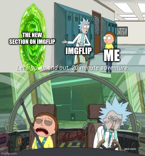 free epic maple sugar | THE NEW SECTION ON IMGFLIP; IMGFLIP; ME | image tagged in 20 minute adventure rick morty | made w/ Imgflip meme maker