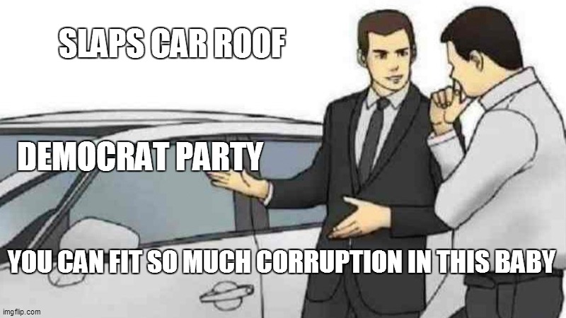 Car Salesman Slaps Roof Of Car | SLAPS CAR ROOF; DEMOCRAT PARTY; YOU CAN FIT SO MUCH CORRUPTION IN THIS BABY | image tagged in memes,car salesman slaps roof of car | made w/ Imgflip meme maker