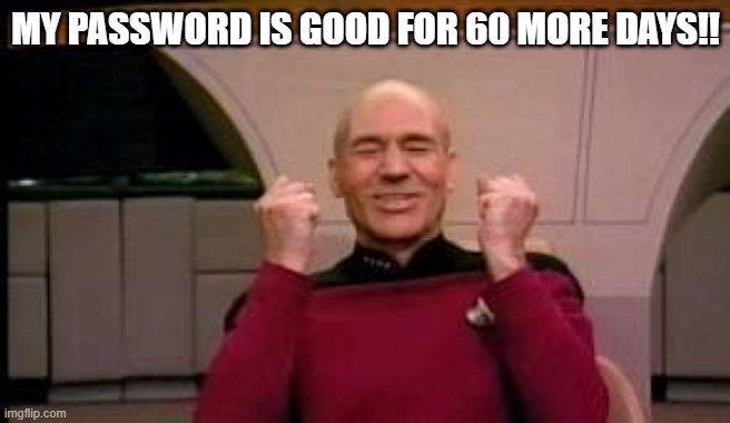 My password is good for 60 more days! |  MY PASSWORD IS GOOD FOR 60 MORE DAYS!! | image tagged in happy picard | made w/ Imgflip meme maker