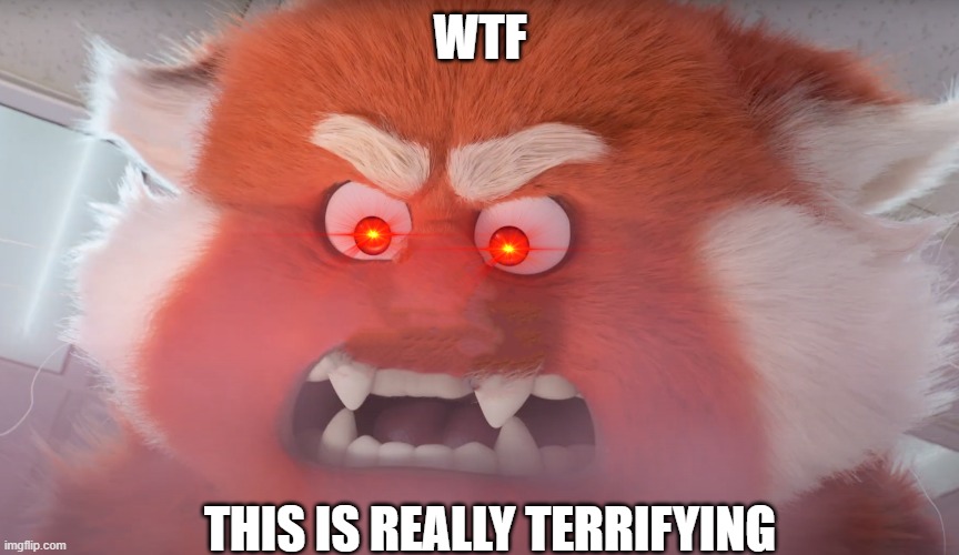 i just making turning red cursed image |  WTF; THIS IS REALLY TERRIFYING | image tagged in memes,turning red,cursed image | made w/ Imgflip meme maker