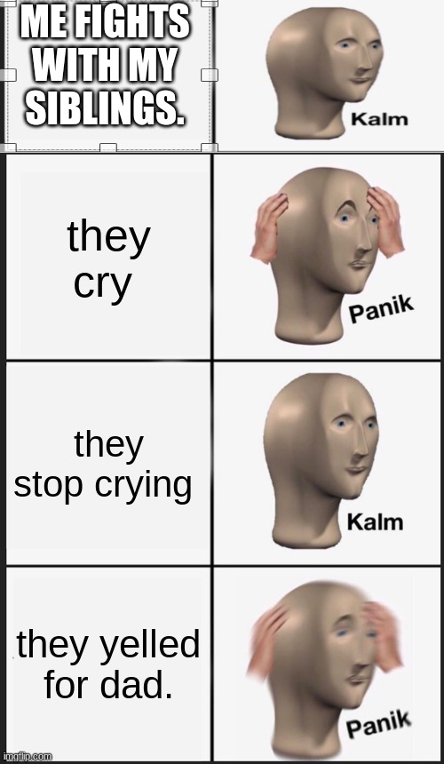 Panik Kalm Panik | ME FIGHTS WITH MY SIBLINGS. they cry; they stop crying; they yelled for dad. | image tagged in memes,panik kalm panik | made w/ Imgflip meme maker