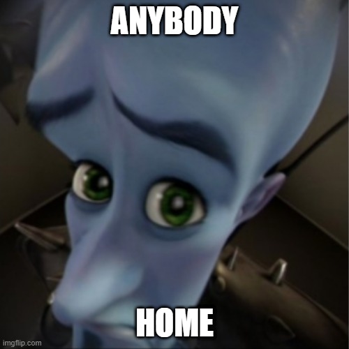 anybody home | ANYBODY; HOME | image tagged in megamind peeking | made w/ Imgflip meme maker