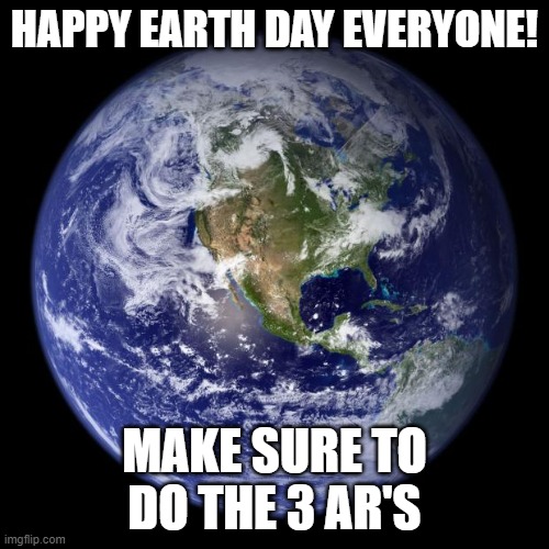 Happy earth day! but really do it | HAPPY EARTH DAY EVERYONE! MAKE SURE TO DO THE 3 AR'S | image tagged in earth | made w/ Imgflip meme maker