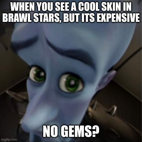 Megamind peeking | WHEN YOU SEE A COOL SKIN IN BRAWL STARS, BUT ITS EXPENSIVE; NO GEMS? | image tagged in megamind peeking | made w/ Imgflip meme maker