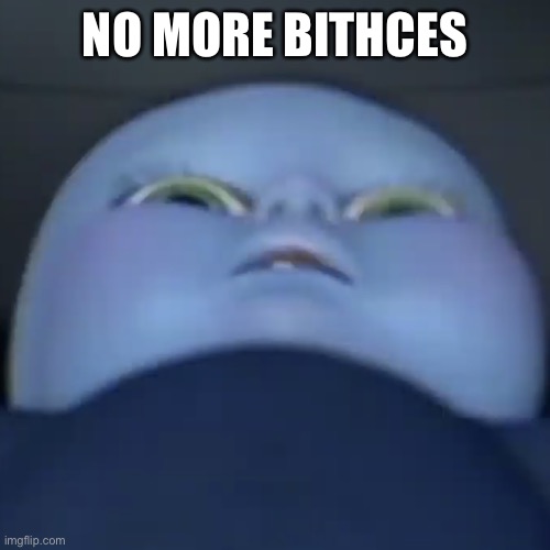 Baby megamind | NO MORE BITCHES | image tagged in baby megamind | made w/ Imgflip meme maker