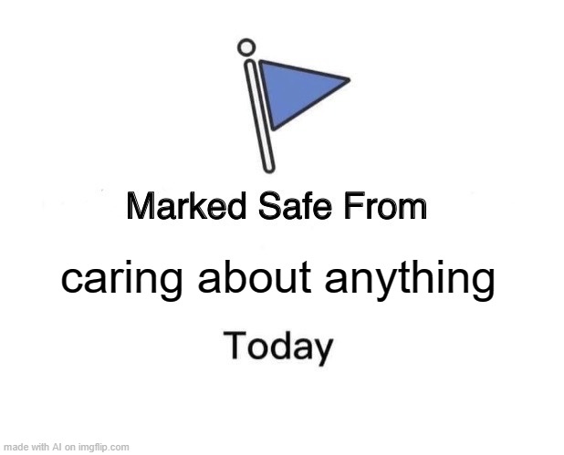 saftey | caring about anything | image tagged in memes,marked safe from | made w/ Imgflip meme maker