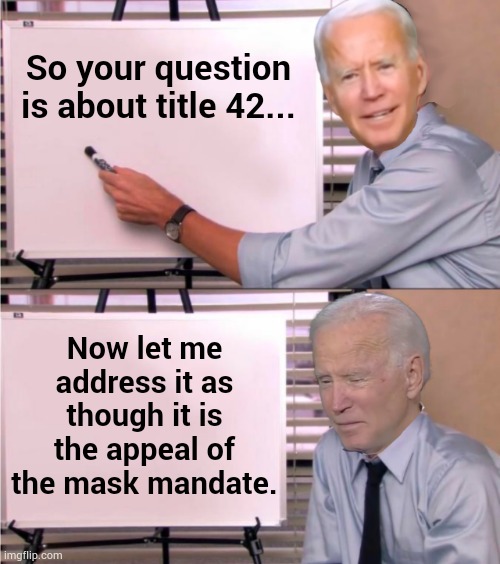 Dazed And Confused | So your question is about title 42... Now let me address it as though it is the appeal of the mask mandate. | image tagged in joe biden explains,confusion,title 42,masks,memes,politics | made w/ Imgflip meme maker