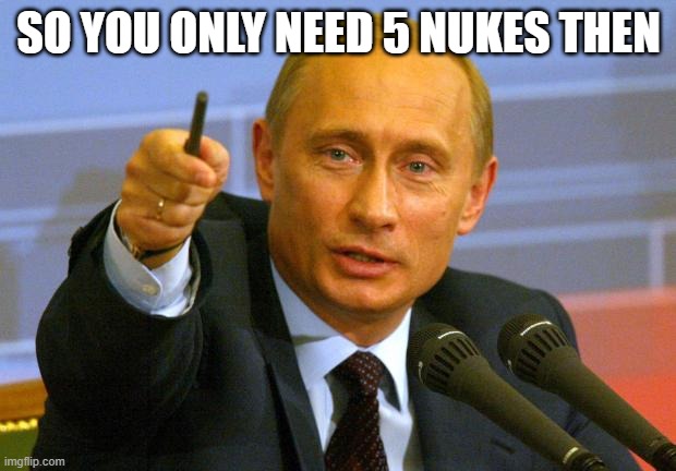 Good Guy Putin Meme | SO YOU ONLY NEED 5 NUKES THEN | image tagged in memes,good guy putin | made w/ Imgflip meme maker