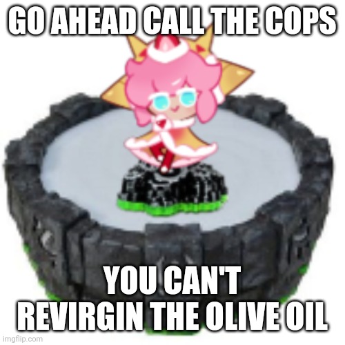 strawberry crepe skylander | GO AHEAD CALL THE COPS; YOU CAN'T REVIRGIN THE OLIVE OIL | image tagged in strawberry crepe skylander | made w/ Imgflip meme maker