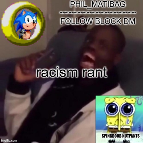 Phil_matibag announcement | racism rant | image tagged in phil_matibag announcement | made w/ Imgflip meme maker