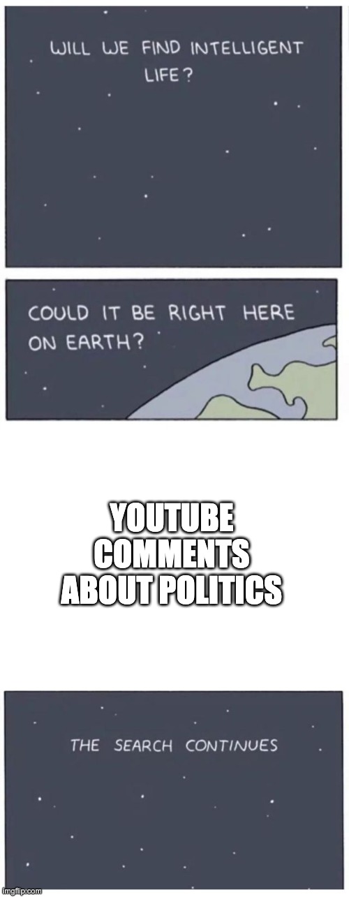 Will we find intelligent life? | YOUTUBE COMMENTS ABOUT POLITICS | image tagged in will we find intelligent life | made w/ Imgflip meme maker