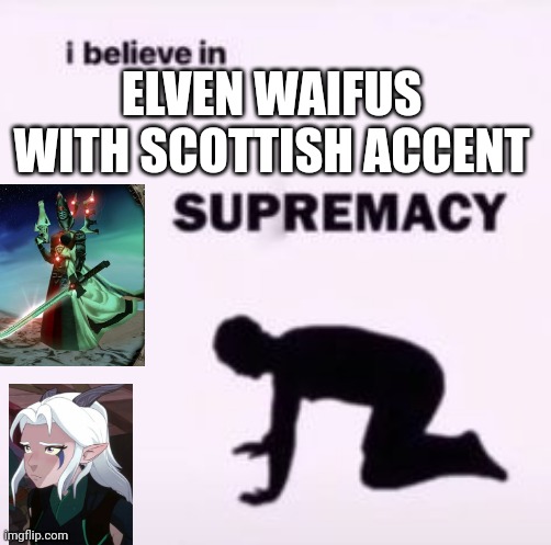I believe in supremacy | ELVEN WAIFUS WITH SCOTTISH ACCENT | image tagged in i believe in supremacy | made w/ Imgflip meme maker