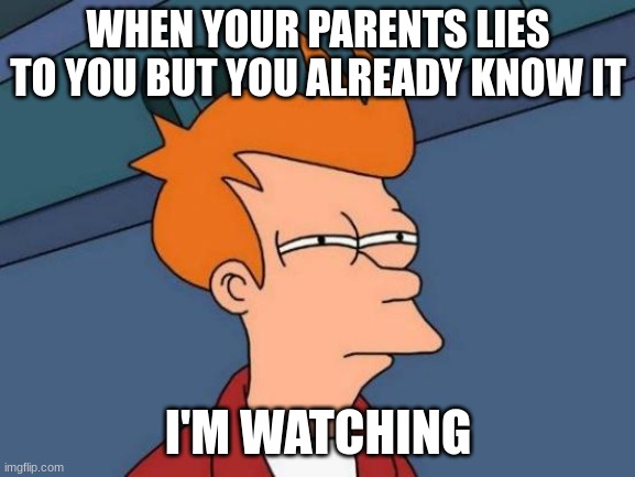 my parents be like | WHEN YOUR PARENTS LIES TO YOU BUT YOU ALREADY KNOW IT; I'M WATCHING | image tagged in memes | made w/ Imgflip meme maker