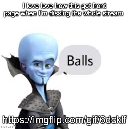 Megamind balls | I love love how this got front page when I’m dissing the whole stream; https://imgflip.com/gif/6dcklf | image tagged in megamind balls | made w/ Imgflip meme maker