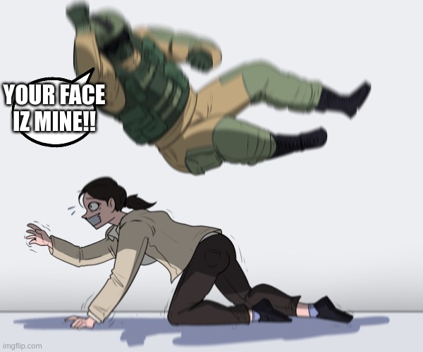 Rainbow Six - Fuze The Hostage | YOUR FACE IZ MINE!! | image tagged in rainbow six - fuze the hostage | made w/ Imgflip meme maker