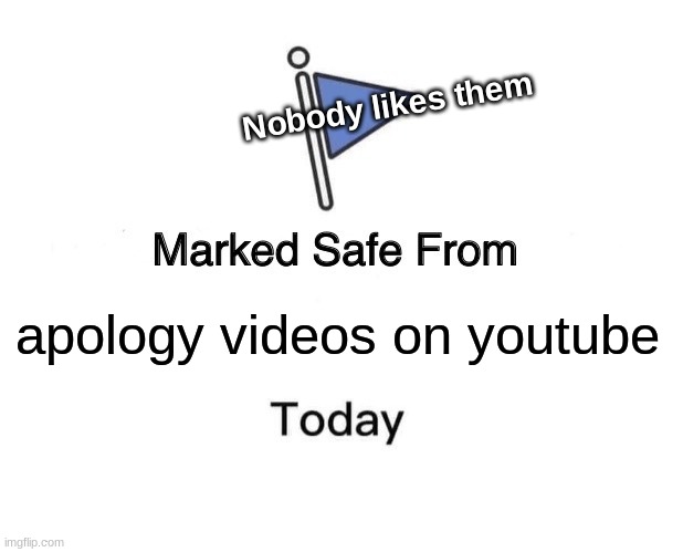 Marked Safe From | Nobody likes them; apology videos on youtube | image tagged in memes,marked safe from | made w/ Imgflip meme maker