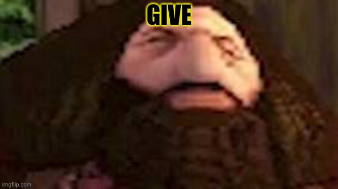 PS1 Hagrid | GIVE | image tagged in ps1 hagrid | made w/ Imgflip meme maker