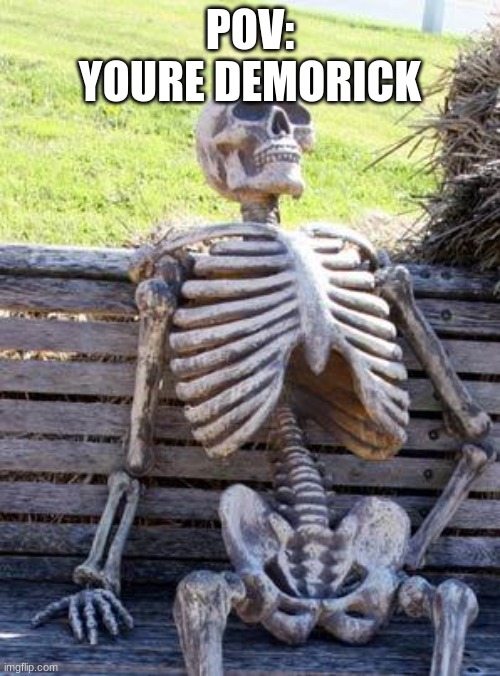Waiting Skeleton | POV: YOURE DEMORICK | image tagged in memes,waiting skeleton | made w/ Imgflip meme maker
