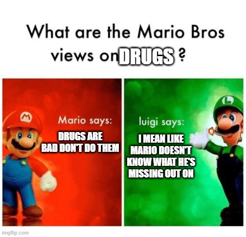 Luigi is depressed | DRUGS; DRUGS ARE BAD DON'T DO THEM; I MEAN LIKE MARIO DOESN'T KNOW WHAT HE'S MISSING OUT ON | image tagged in mario says luigi says | made w/ Imgflip meme maker