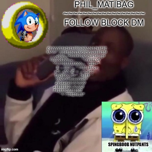 Phil_matibag announcement | ⣞⢽⢪⢣⢣⢣⢫⡺⡵⣝⡮⣗⢷⢽⢽⢽⣮⡷⡽⣜⣜⢮⢺⣜⢷⢽⢝⡽⣝
⠸⡸⠜⠕⠕⠁⢁⢇⢏⢽⢺⣪⡳⡝⣎⣏⢯⢞⡿⣟⣷⣳⢯⡷⣽⢽⢯⣳⣫⠇
⠀⠀⢀⢀⢄⢬⢪⡪⡎⣆⡈⠚⠜⠕⠇⠗⠝⢕⢯⢫⣞⣯⣿⣻⡽⣏⢗⣗⠏⠀
⠀⠪⡪⡪⣪⢪⢺⢸⢢⢓⢆⢤⢀⠀⠀⠀⠀⠈⢊⢞⡾⣿⡯⣏⢮⠷⠁⠀⠀
⠀⠀⠀⠈⠊⠆⡃⠕⢕⢇⢇⢇⢇⢇⢏⢎⢎⢆⢄⠀⢑⣽⣿⢝⠲⠉⠀⠀⠀⠀
⠀⠀⠀⠀⠀⡿⠂⠠⠀⡇⢇⠕⢈⣀⠀⠁⠡⠣⡣⡫⣂⣿⠯⢪⠰⠂⠀⠀⠀⠀
⠀⠀⠀⠀⡦⡙⡂⢀⢤⢣⠣⡈⣾⡃⠠⠄⠀⡄⢱⣌⣶⢏⢊⠂⠀⠀⠀⠀⠀⠀
⠀⠀⠀⠀⢝⡲⣜⡮⡏⢎⢌⢂⠙⠢⠐⢀⢘⢵⣽⣿⡿⠁⠁⠀⠀⠀⠀⠀⠀⠀
⠀⠀⠀⠀⠨⣺⡺⡕⡕⡱⡑⡆⡕⡅⡕⡜⡼⢽⡻⠏⠀⠀⠀⠀⠀⠀⠀⠀⠀⠀
⠀⠀⠀⠀⣼⣳⣫⣾⣵⣗⡵⡱⡡⢣⢑⢕⢜⢕⡝⠀⠀⠀⠀⠀⠀⠀⠀⠀⠀⠀
⠀⠀⠀⣴⣿⣾⣿⣿⣿⡿⡽⡑⢌⠪⡢⡣⣣⡟⠀⠀⠀⠀⠀⠀⠀⠀⠀⠀⠀⠀
⠀⠀⠀⡟⡾⣿⢿⢿⢵⣽⣾⣼⣘⢸⢸⣞⡟⠀⠀⠀⠀⠀⠀⠀⠀⠀⠀⠀⠀⠀
⠀⠀⠀⠀⠁⠇⠡⠩⡫⢿⣝⡻⡮⣒⢽⠋⠀⠀⠀⠀⠀⠀⠀⠀⠀ | image tagged in phil_matibag announcement | made w/ Imgflip meme maker