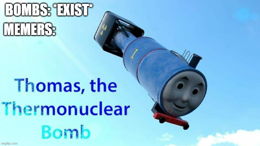 thomas the thermonuclear bomb | MEMERS:; BOMBS: *EXIST* | image tagged in thomas the thermonuclear bomb | made w/ Imgflip meme maker