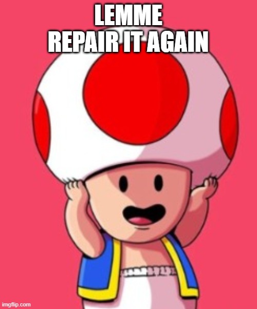 LEMME REPAIR IT AGAIN | made w/ Imgflip meme maker