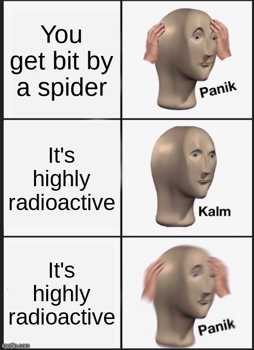 [Title] | You get bit by a spider; It's highly radioactive; It's highly radioactive | image tagged in memes,panik kalm panik | made w/ Imgflip meme maker